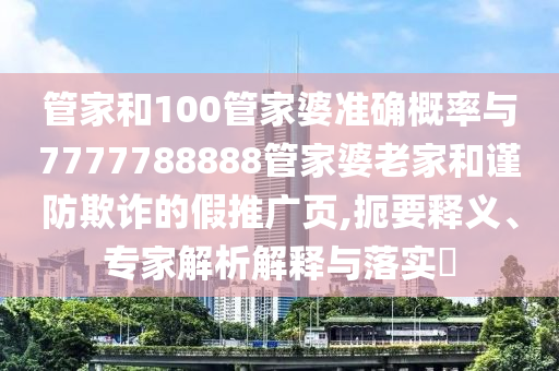管家和100管家婆准确概率与7777788888管家婆老家和谨防欺诈的假推广页,扼要释义、专家解析解释与落实​